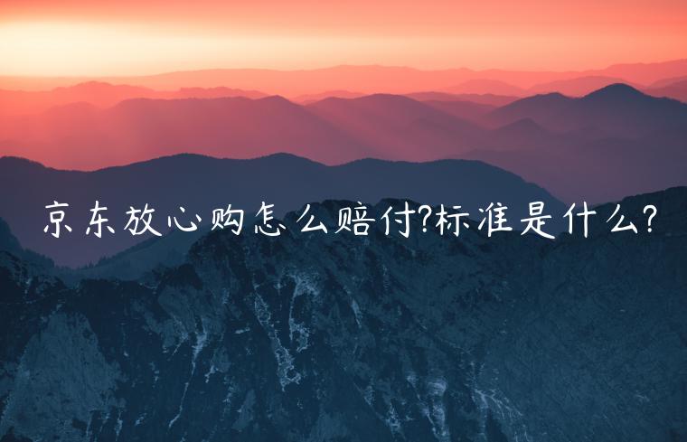 京東放心購怎么賠付?標(biāo)準(zhǔn)是什么?